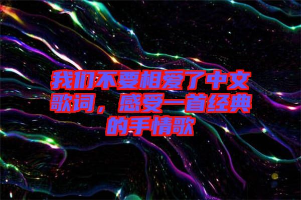 我們不要相愛了中文歌詞，感受一首經(jīng)典的手情歌