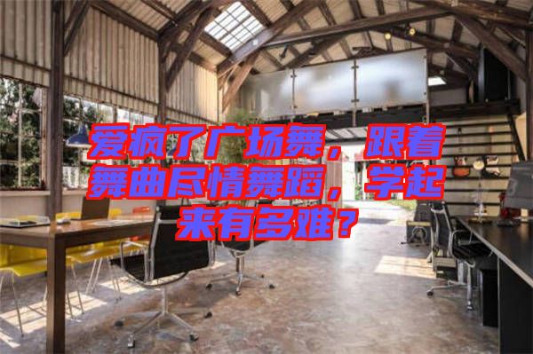愛瘋了廣場舞，跟著舞曲盡情舞蹈，學起來有多難？