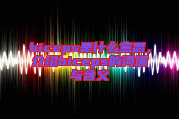 biceps是什么意思，介紹biceps的詞源與含義