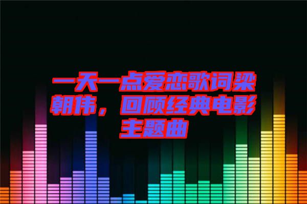 一天一點(diǎn)愛(ài)戀歌詞梁朝偉，回顧經(jīng)典電影主題曲