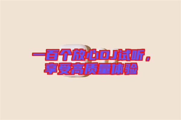 一百個(gè)放心DJ試聽(tīng)，享受高質(zhì)量體驗(yàn)