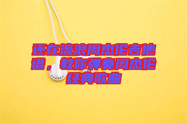 還在流浪周杰倫吉他譜，教你彈奏周杰倫經(jīng)典歌曲