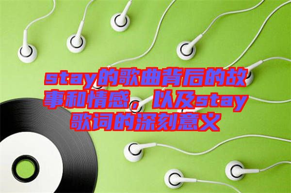 stay的歌曲背后的故事和情感，以及stay歌詞的深刻意義