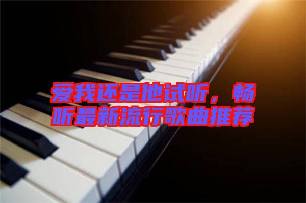 愛我還是他試聽，暢聽最新流行歌曲推薦