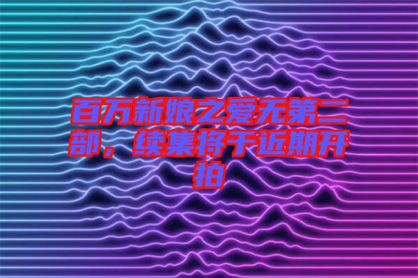 百萬(wàn)新娘之愛無(wú)第二部，續(xù)集將于近期開拍