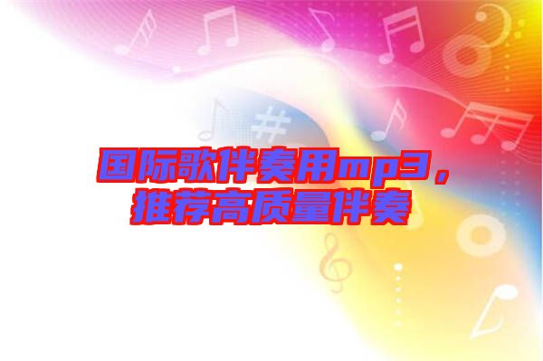 國際歌伴奏用mp3，推薦高質(zhì)量伴奏