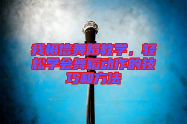我相信舞蹈教學(xué)，輕松學(xué)會(huì)舞蹈動(dòng)作的技巧和方法