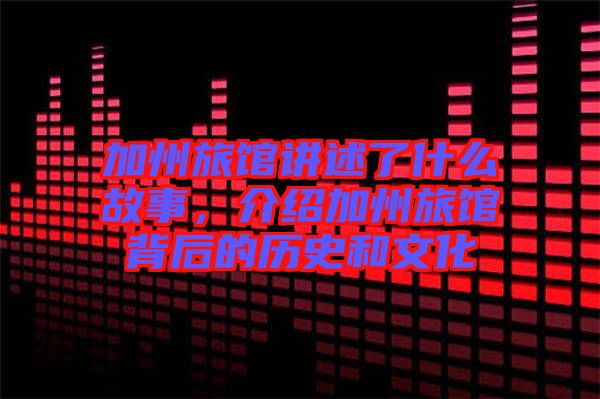 加州旅館講述了什么故事，介紹加州旅館背后的歷史和文化