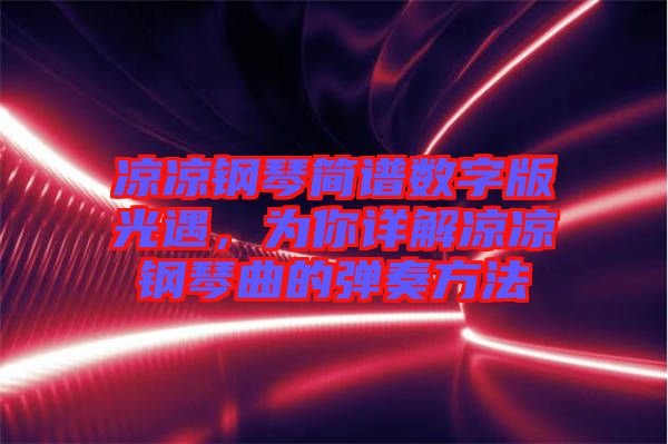 涼涼鋼琴簡(jiǎn)譜數(shù)字版光遇，為你詳解涼涼鋼琴曲的彈奏方法