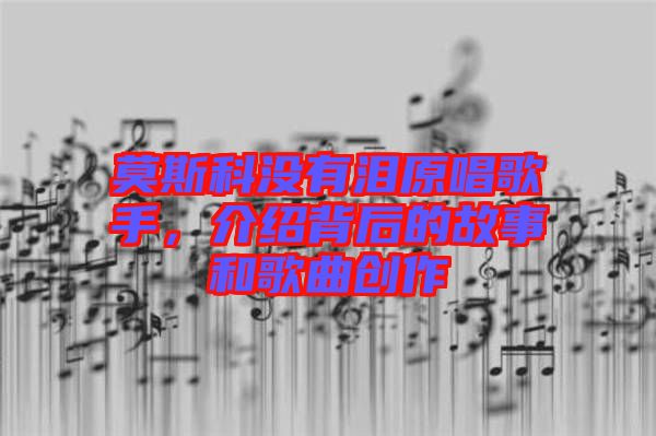 莫斯科沒有淚原唱歌手，介紹背后的故事和歌曲創(chuàng)作