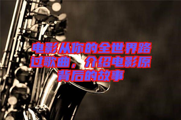 電影從你的全世界路過(guò)歌曲，介紹電影原背后的故事