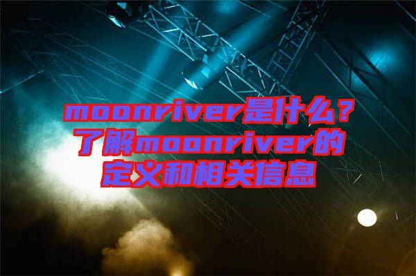 moonriver是什么？了解moonriver的定義和相關(guān)信息