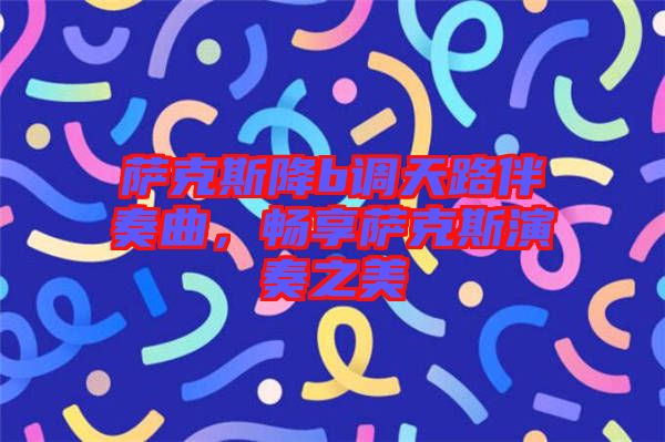 薩克斯降b調(diào)天路伴奏曲，暢享薩克斯演奏之美