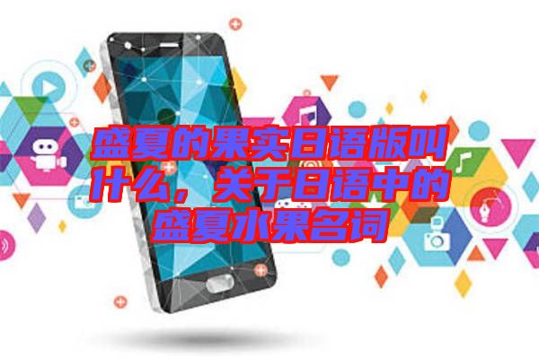 盛夏的果實日語版叫什么，關(guān)于日語中的盛夏水果名詞
