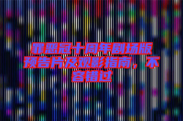 罪惡冠十周年劇場版預(yù)告片及觀影指南，不容錯(cuò)過