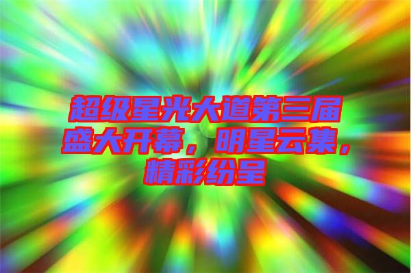 超級(jí)星光大道第三屆盛大開(kāi)幕，明星云集，精彩紛呈