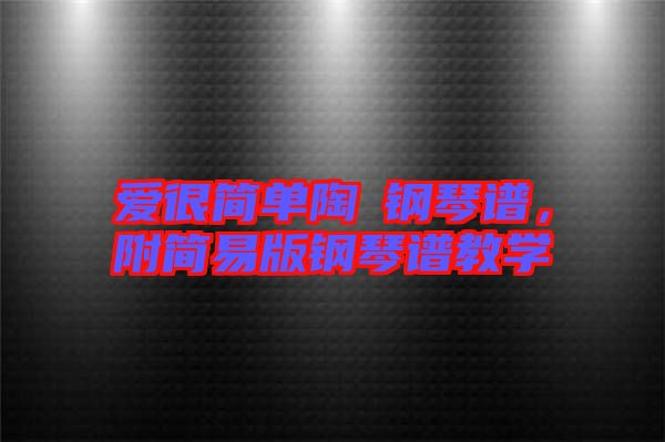 愛(ài)很簡(jiǎn)單陶喆鋼琴譜，附簡(jiǎn)易版鋼琴譜教學(xué)