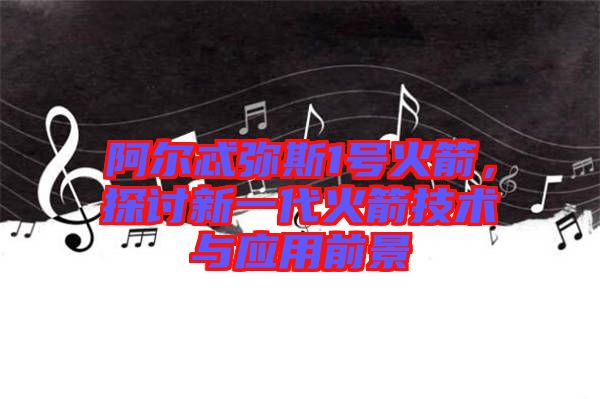 阿爾忒彌斯1號火箭，探討新一代火箭技術(shù)與應(yīng)用前景