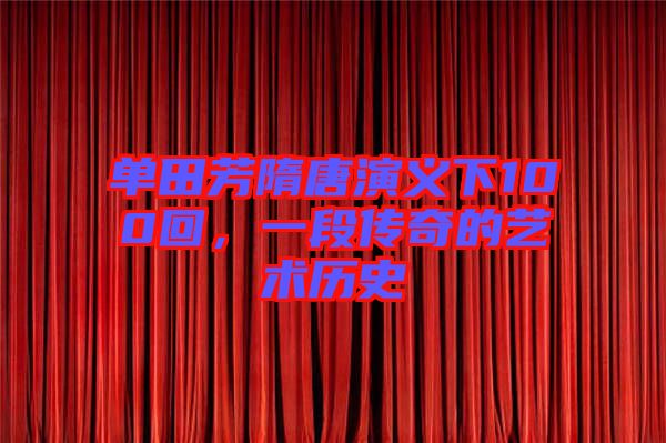 單田芳隋唐演義下100回，一段傳奇的藝術(shù)歷史