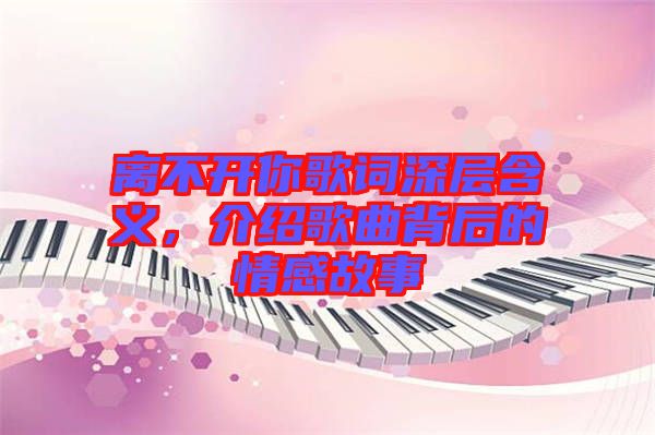 離不開(kāi)你歌詞深層含義，介紹歌曲背后的情感故事