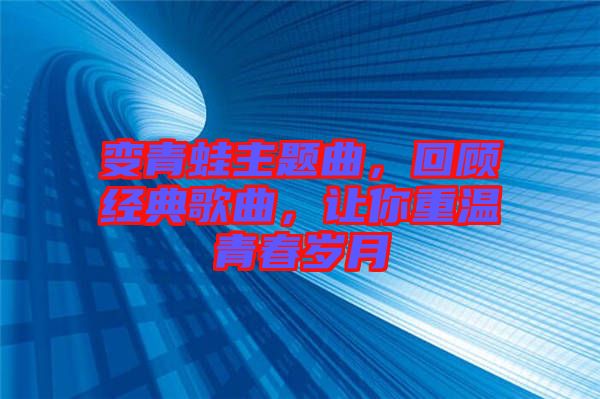變青蛙主題曲，回顧經(jīng)典歌曲，讓你重溫青春歲月