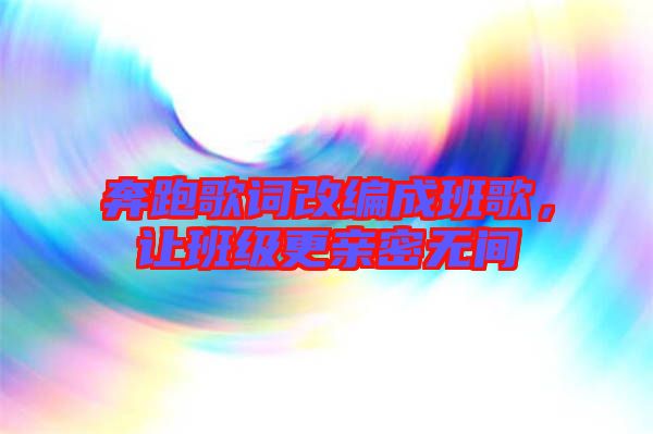 奔跑歌詞改編成班歌，讓班級(jí)更親密無間