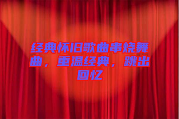 經(jīng)典懷舊歌曲串燒舞曲，重溫經(jīng)典，跳出回憶