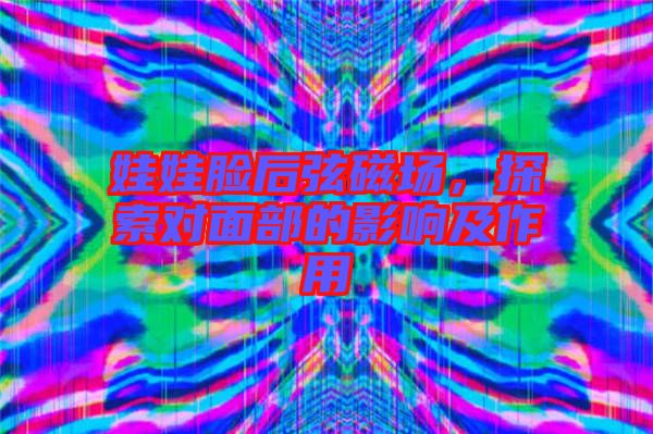 娃娃臉后弦磁場(chǎng)，探索對(duì)面部的影響及作用