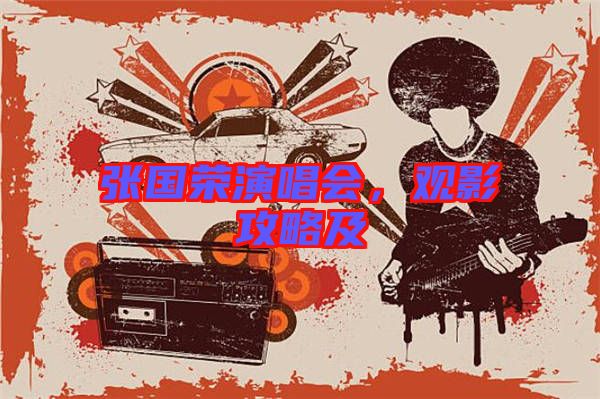張國(guó)榮演唱會(huì)，觀影攻略及
