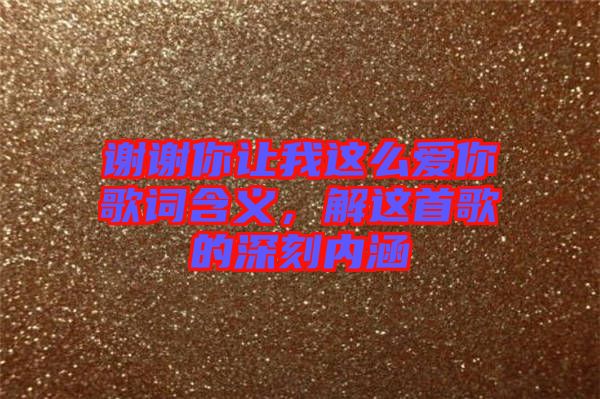 謝謝你讓我這么愛你歌詞含義，解這首歌的深刻內(nèi)涵