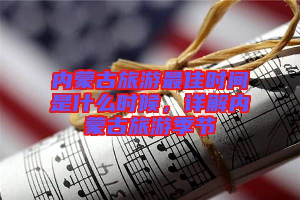內(nèi)蒙古旅游最佳時(shí)間是什么時(shí)候，詳解內(nèi)蒙古旅游季節(jié)