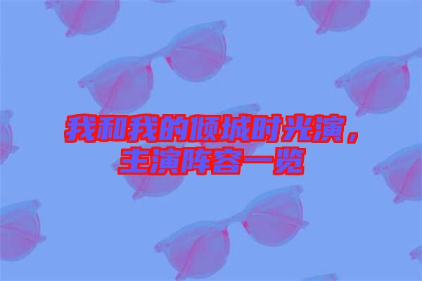 我和我的傾城時(shí)光演，主演陣容一覽