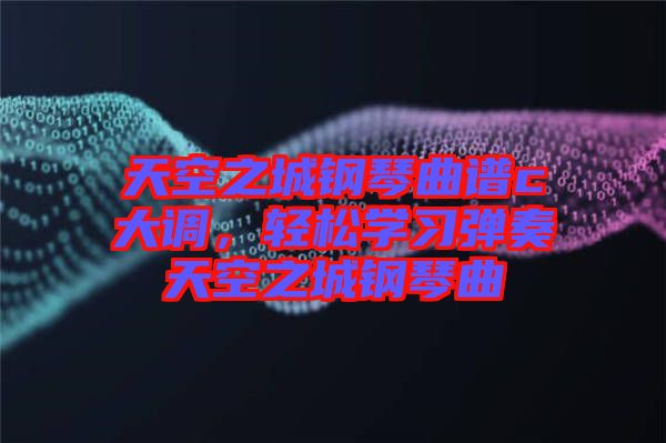 天空之城鋼琴曲譜c大調(diào)，輕松學習彈奏天空之城鋼琴曲
