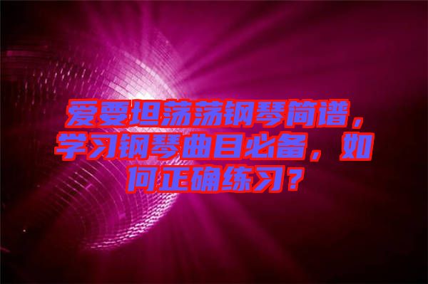 愛(ài)要坦蕩蕩鋼琴簡(jiǎn)譜，學(xué)習(xí)鋼琴曲目必備，如何正確練習(xí)？