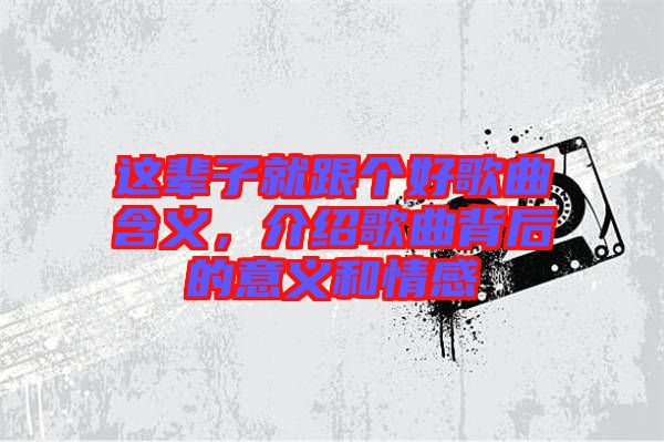 這輩子就跟個(gè)好歌曲含義，介紹歌曲背后的意義和情感