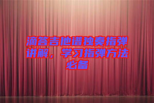 滴答吉他譜獨(dú)奏指彈講解，學(xué)習(xí)指彈方法必備