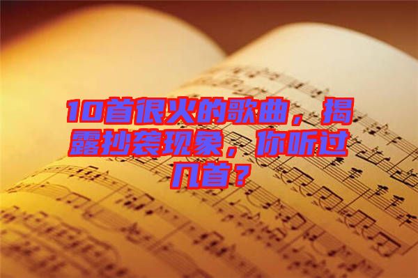 10首很火的歌曲，揭露抄襲現(xiàn)象，你聽過幾首？
