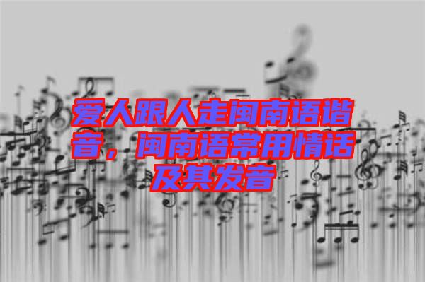 愛(ài)人跟人走閩南語(yǔ)諧音，閩南語(yǔ)常用情話(huà)及其發(fā)音