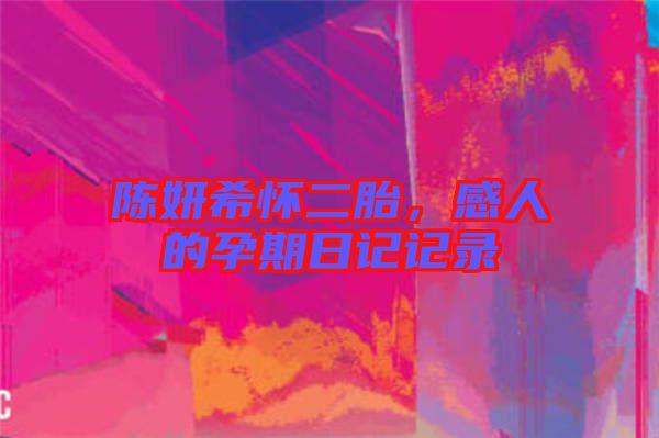 陳妍希懷二胎，感人的孕期日記記錄