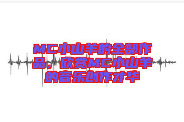MC小山羊的全部作品，欣賞MC小山羊的音樂創(chuàng)作才華