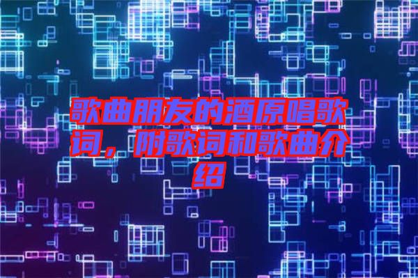 歌曲朋友的酒原唱歌詞，附歌詞和歌曲介紹