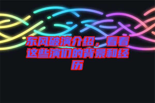 東風(fēng)破演介紹，看看這些演們的背景和經(jīng)歷