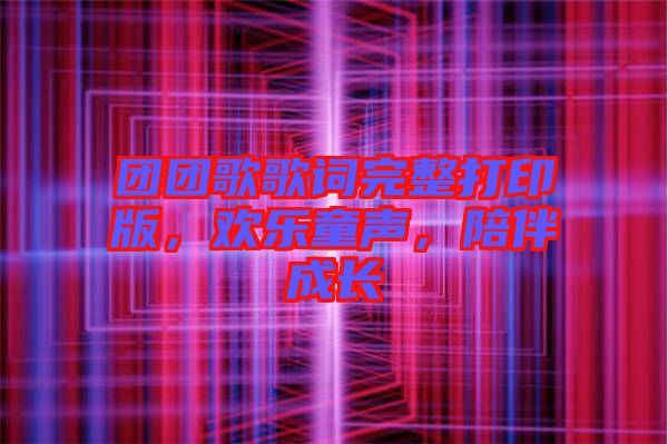 團(tuán)團(tuán)歌歌詞完整打印版，歡樂童聲，陪伴成長