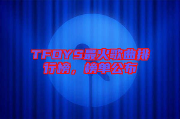 TFOYS最火歌曲排行榜，榜單公布