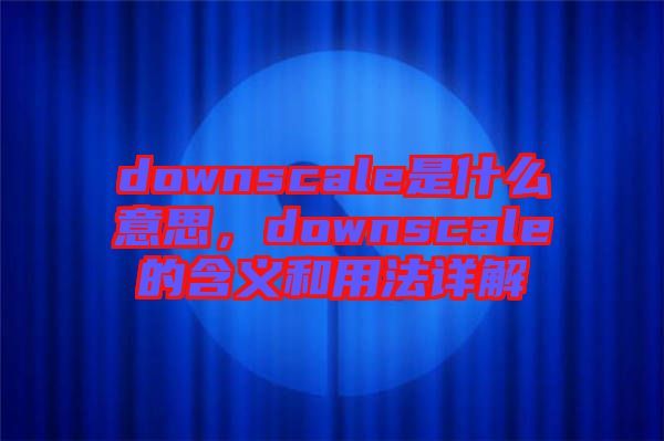 downscale是什么意思，downscale的含義和用法詳解
