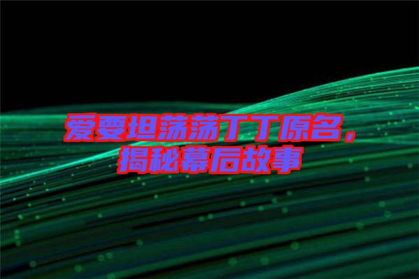 愛要坦蕩蕩丁丁原名，揭秘幕后故事