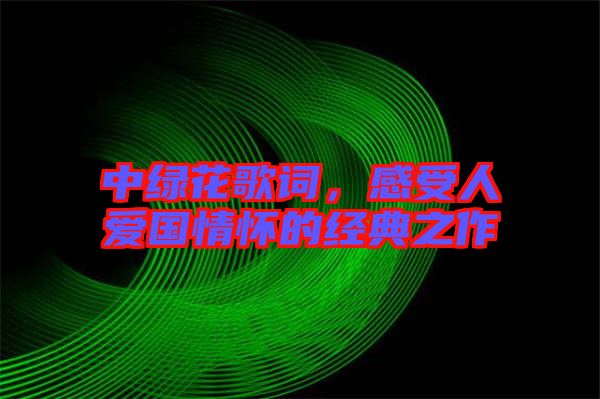 中綠花歌詞，感受人愛國情懷的經(jīng)典之作