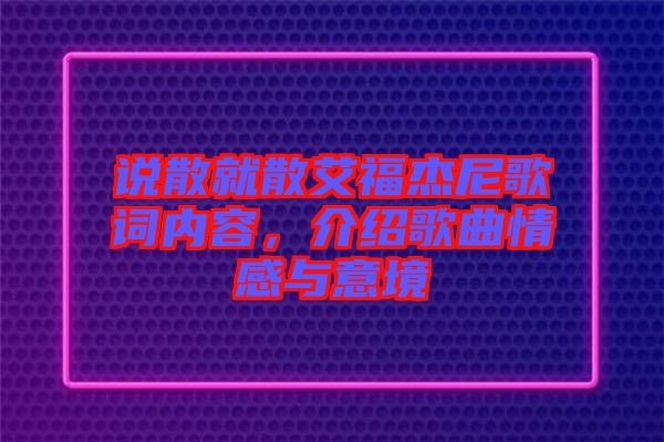 說(shuō)散就散艾福杰尼歌詞內(nèi)容，介紹歌曲情感與意境