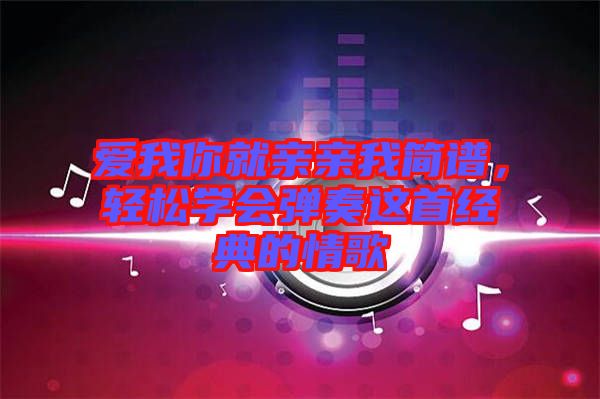 愛我你就親親我簡譜，輕松學(xué)會彈奏這首經(jīng)典的情歌
