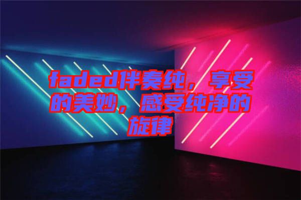 faded伴奏純，享受的美妙，感受純凈的旋律